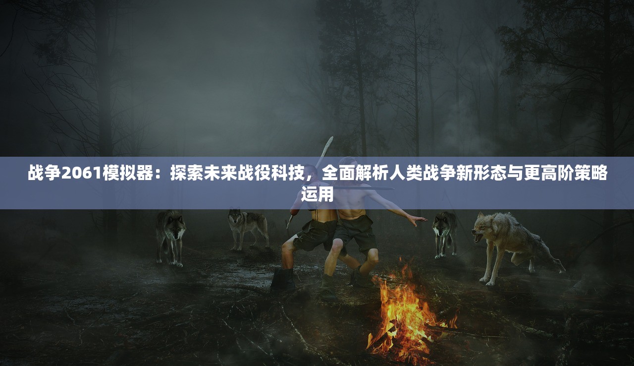 战争2061模拟器：探索未来战役科技，全面解析人类战争新形态与更高阶策略运用