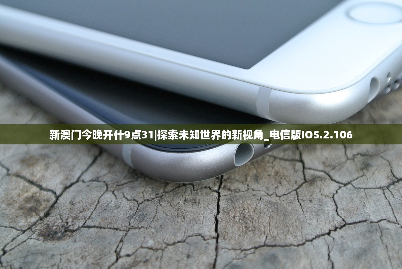 新澳门今晚开什9点31|探索未知世界的新视角_电信版IOS.2.106