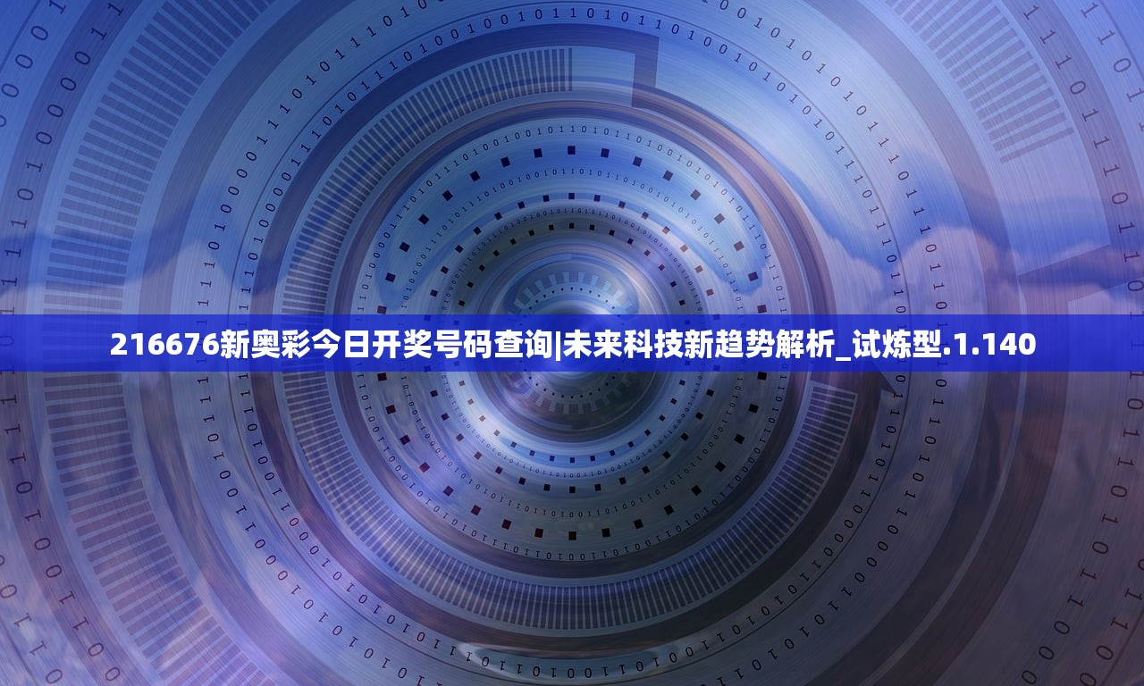 216676新奥彩今日开奖号码查询|未来科技新趋势解析_试炼型.1.140