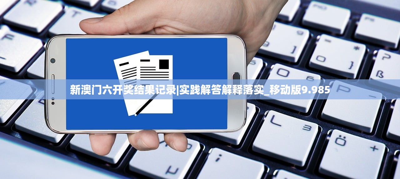 新澳门六开奖结果记录|实践解答解释落实_移动版9.985