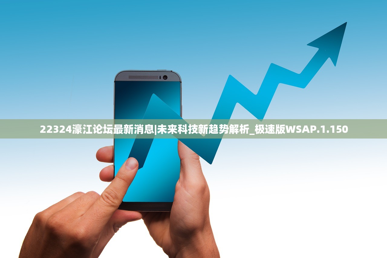 22324濠江论坛最新消息|未来科技新趋势解析_极速版WSAP.1.150