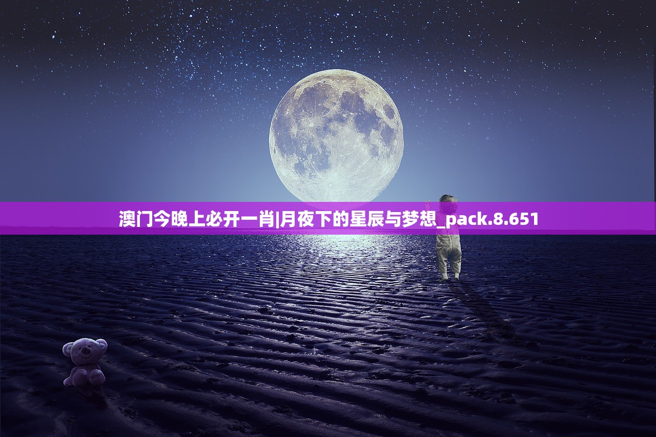 澳门今晚上必开一肖|月夜下的星辰与梦想_pack.8.651