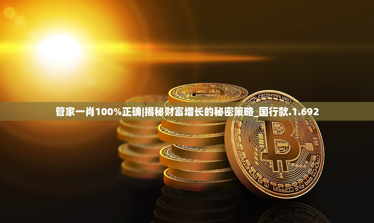 管家一肖100%正确|揭秘财富增长的秘密策略_国行款.1.692