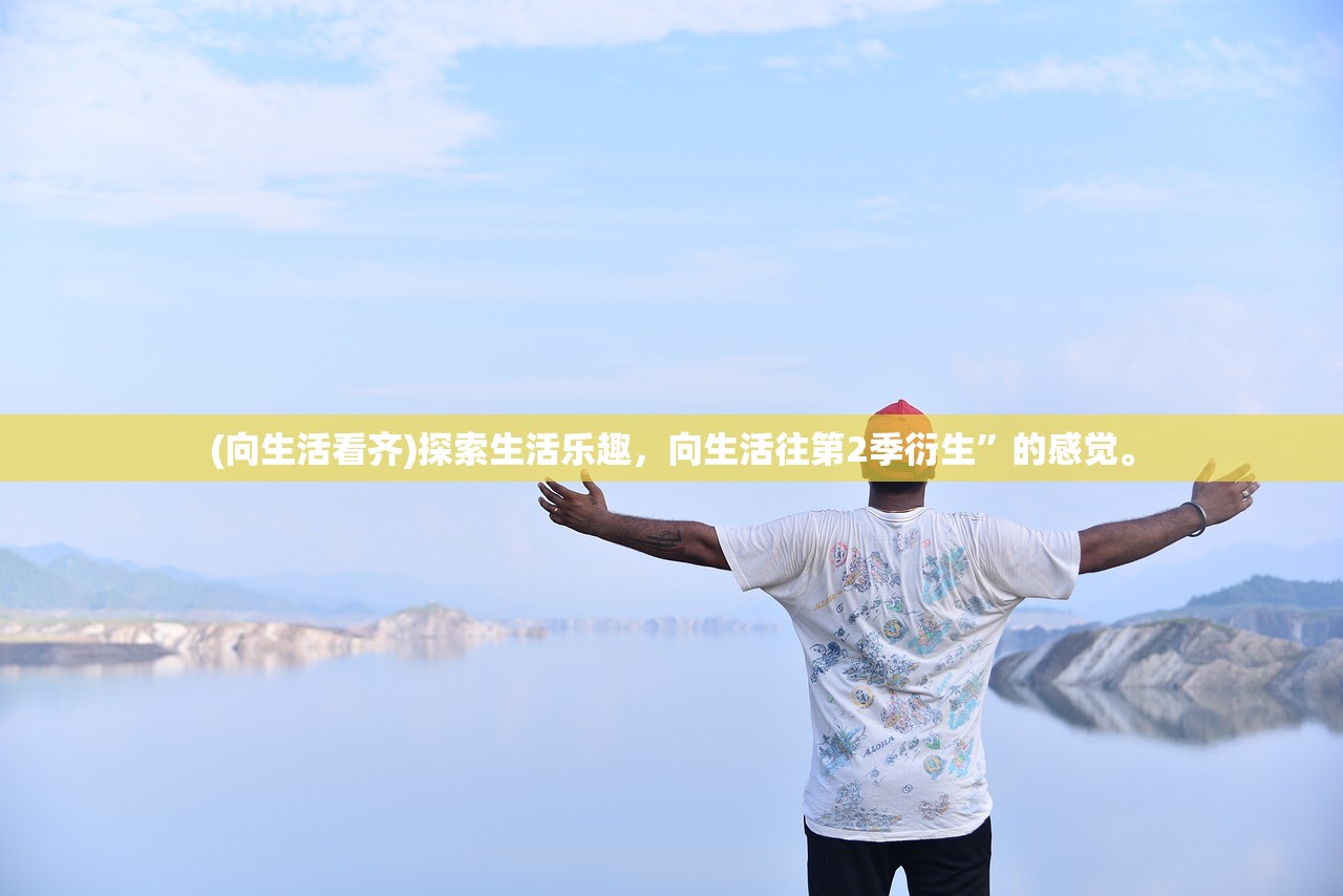 (向生活看齐)探索生活乐趣，向生活往第2季衍生”的感觉。