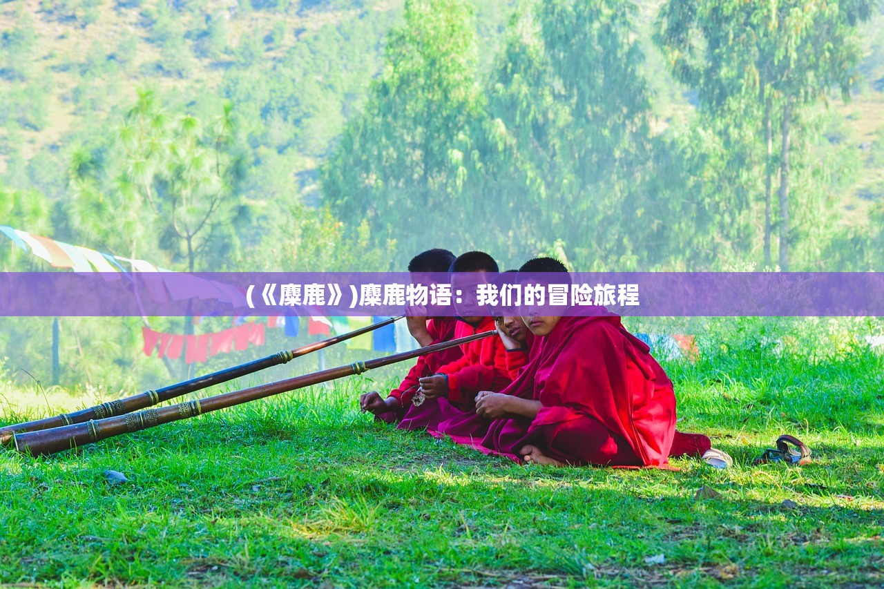 (《麋鹿》)麋鹿物语：我们的冒险旅程