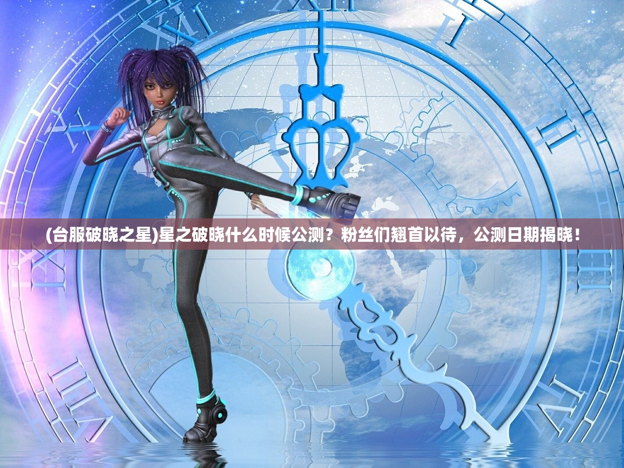(台服破晓之星)星之破晓什么时候公测？粉丝们翘首以待，公测日期揭晓！