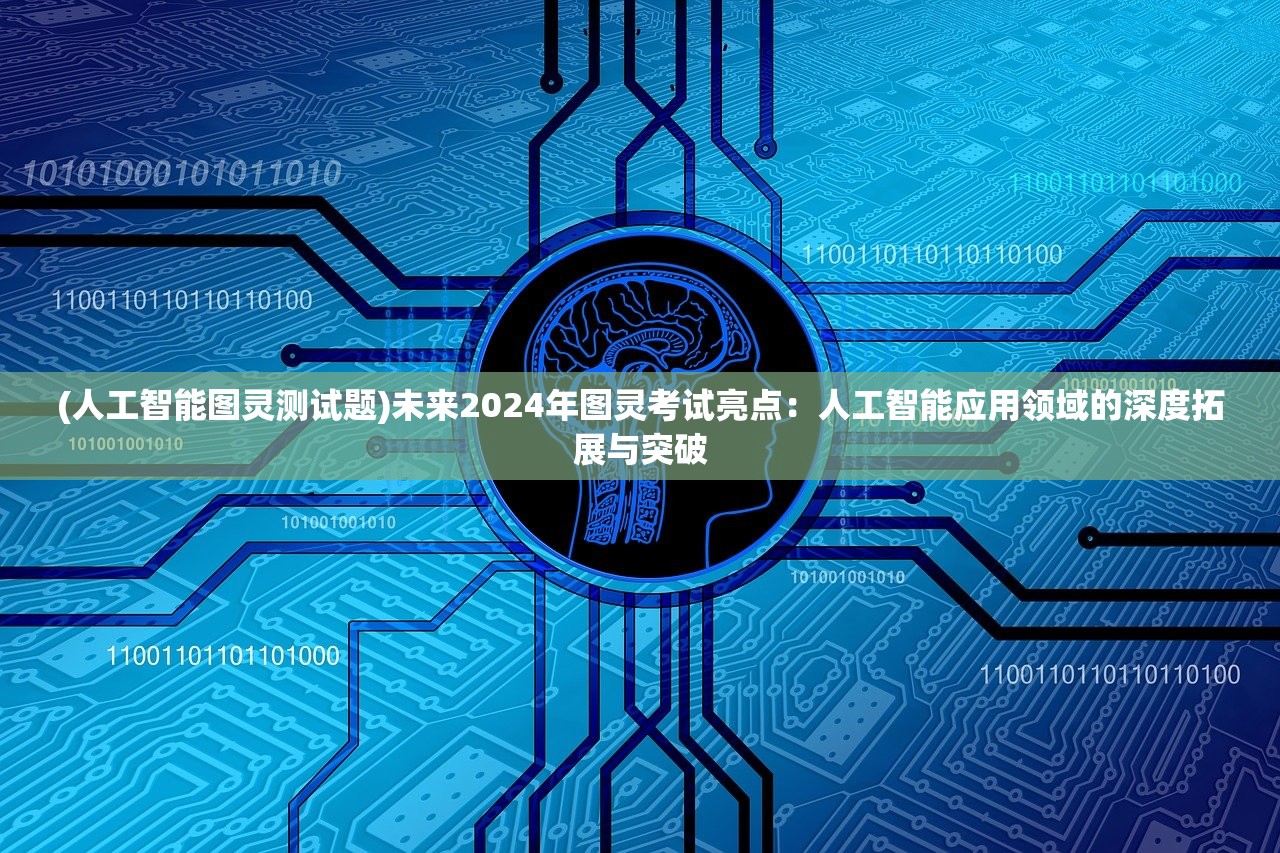 (人工智能图灵测试题)未来2024年图灵考试亮点：人工智能应用领域的深度拓展与突破