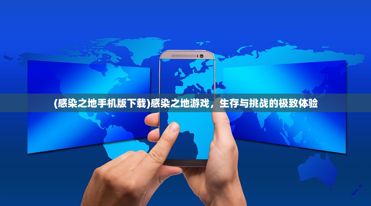(感染之地手机版下载)感染之地游戏，生存与挑战的极致体验