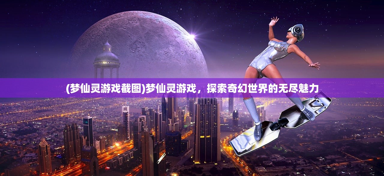 (梦仙灵游戏截图)梦仙灵游戏，探索奇幻世界的无尽魅力