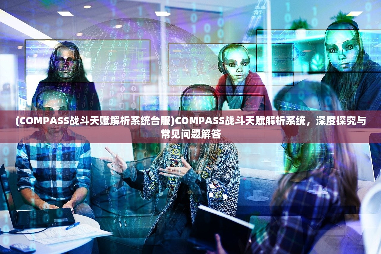 (COMPASS战斗天赋解析系统台服)COMPASS战斗天赋解析系统,深度探究与常见问题解答 (COMPASS战斗天赋解析系统台服)COMPASS战斗天赋解析系统,深度探究与常见问题解答