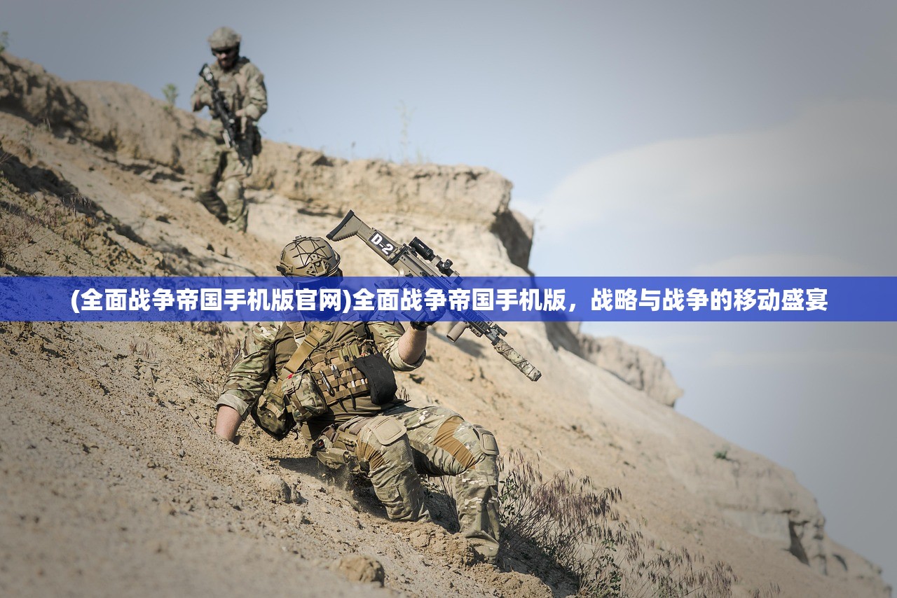 (全面战争帝国手机版官网)全面战争帝国手机版，战略与战争的移动盛宴