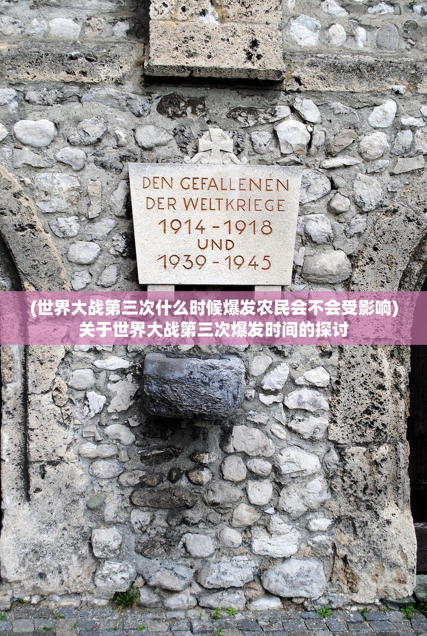 (世界大战第三次什么时候爆发农民会不会受影响)关于世界大战第三次爆发时间的探讨 (世界大战第三次什么时候爆发农民会不会受影响)关于世界大战第三次爆发时间的探讨