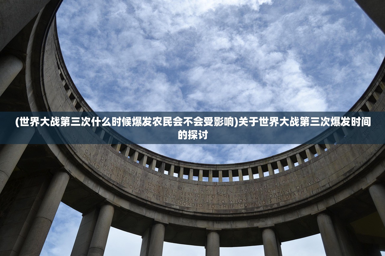 (世界大战第三次什么时候爆发农民会不会受影响)关于世界大战第三次爆发时间的探讨 (世界大战第三次什么时候爆发农民会不会受影响)关于世界大战第三次爆发时间的探讨