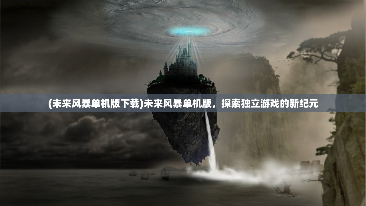 (未来风暴单机版下载)未来风暴单机版,探索独立游戏的新纪元 (未来风暴单机版下载)未来风暴单机版,探索独立游戏的新纪元