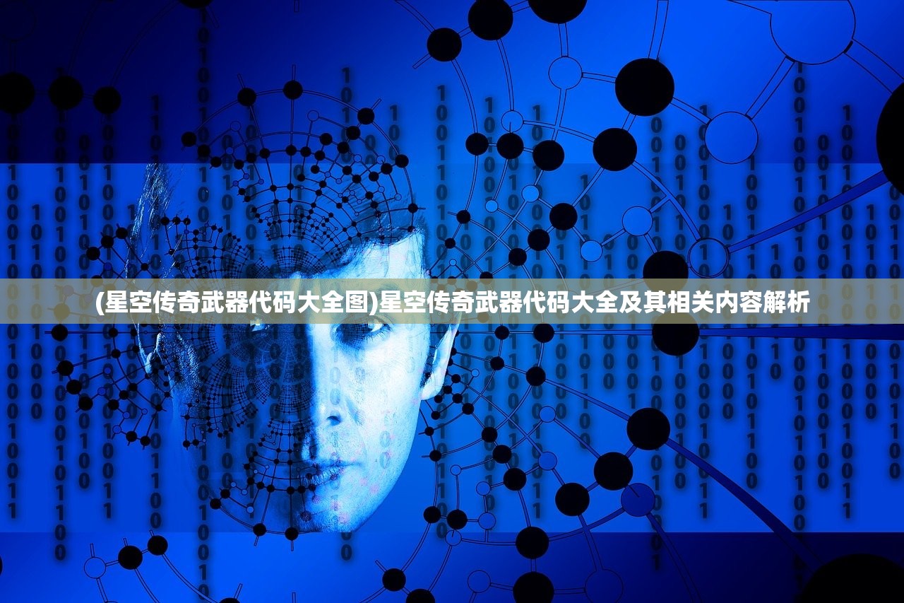 (星空传奇武器代码大全图)星空传奇武器代码大全及其相关内容解析 (星空传奇武器代码大全图)星空传奇武器代码大全及其相关内容解析