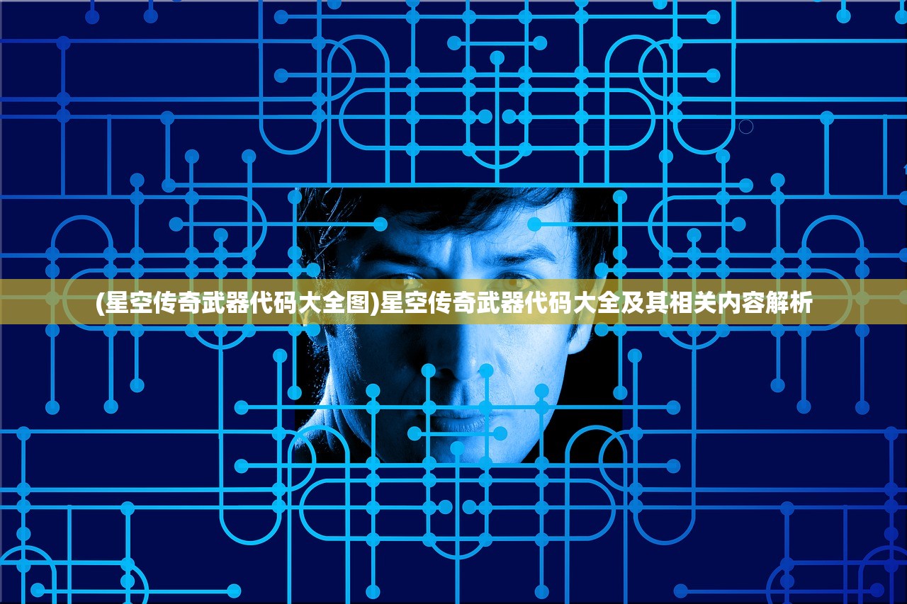(星空传奇武器代码大全图)星空传奇武器代码大全及其相关内容解析 (星空传奇武器代码大全图)星空传奇武器代码大全及其相关内容解析