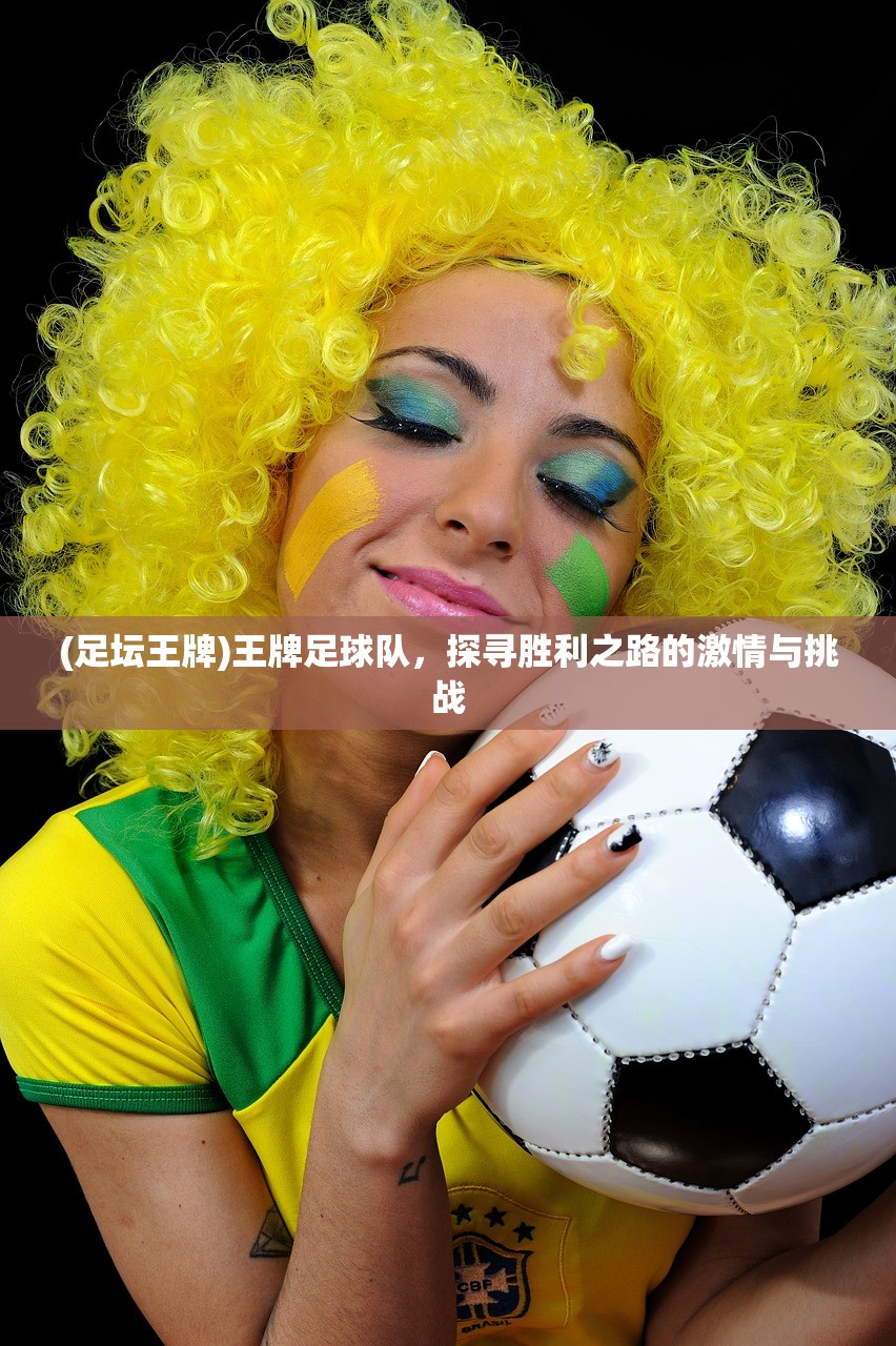 (足坛王牌)王牌足球队,探寻胜利之路的激情与挑战 (足坛王牌)王牌足球队,探寻胜利之路的激情与挑战