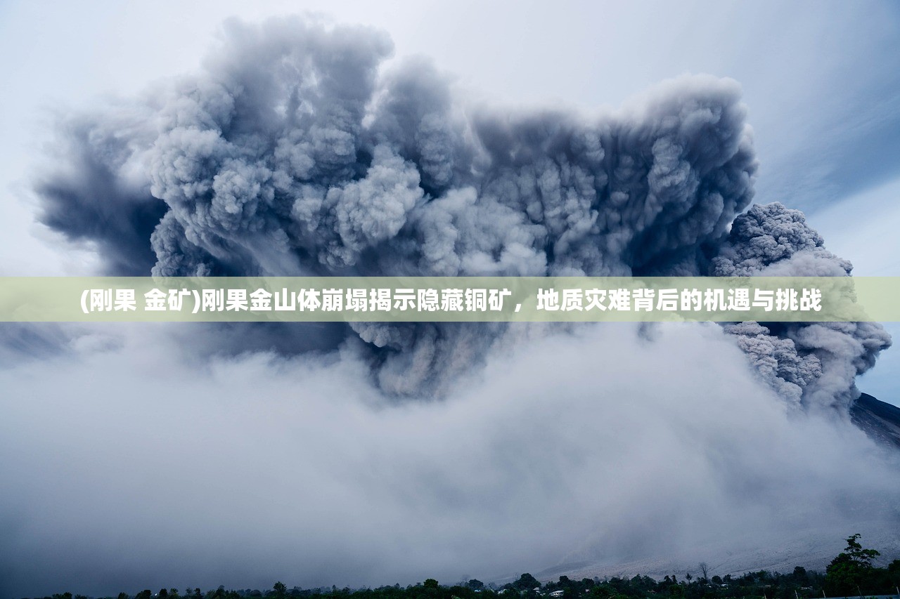 (刚果 金矿)刚果金山体崩塌揭示隐藏铜矿,地质灾难背后的机遇与挑战 (刚果 金矿)刚果金山体崩塌揭示隐藏铜矿,地质灾难背后的机遇与挑战