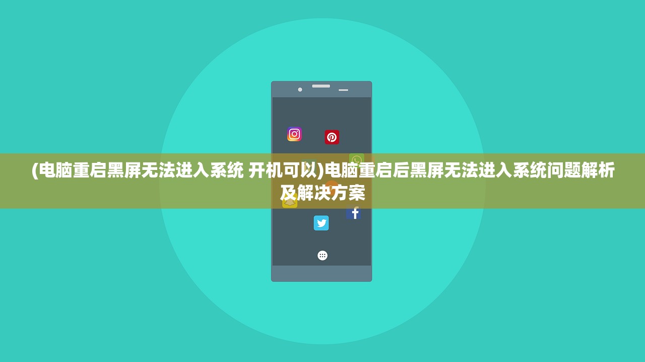 (电脑重启黑屏无法进入系统 开机可以)电脑重启后黑屏无法进入系统问题解析及解决方案 (电脑重启黑屏无法进入系统 开机可以)电脑重启后黑屏无法进入系统问题解析及解决方案
