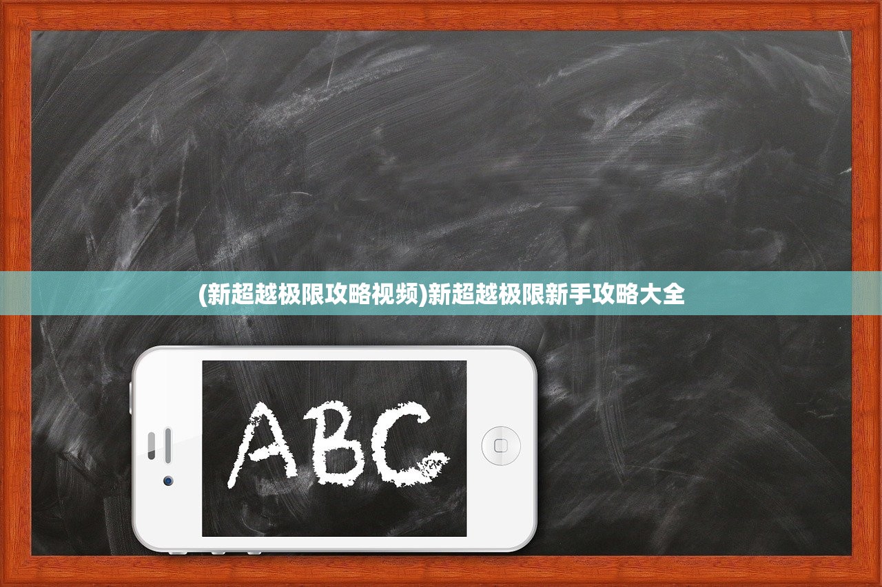 (新超越极限攻略视频)新超越极限新手攻略大全 (新超越极限攻略视频)新超越极限新手攻略大全