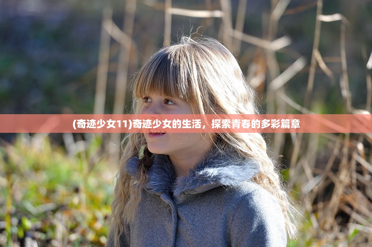 (奇迹少女11)奇迹少女的生活,探索青春的多彩篇章 (奇迹少女11)奇迹少女的生活,探索青春的多彩篇章