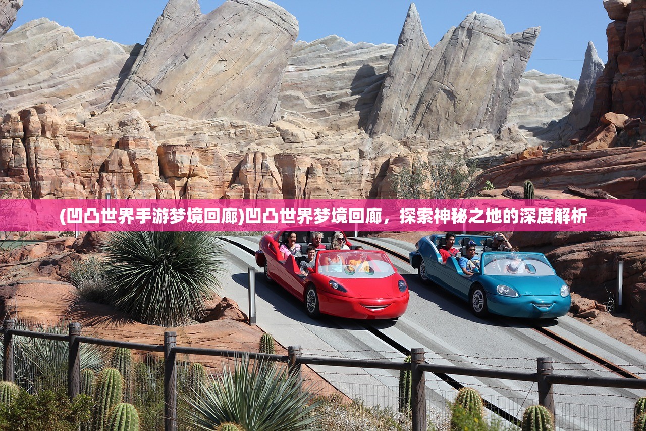 (凹凸世界手游梦境回廊)凹凸世界梦境回廊,探索神秘之地的深度解析 (凹凸世界手游梦境回廊)凹凸世界梦境回廊,探索神秘之地的深度解析