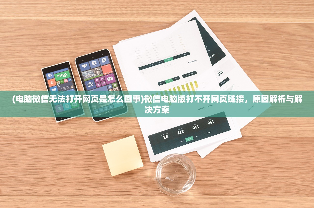 (电脑微信无法打开网页是怎么回事)微信电脑版打不开网页链接,原因解析与解决方案 (电脑微信无法打开网页是怎么回事)微信电脑版打不开网页链接,原因解析与解决方案