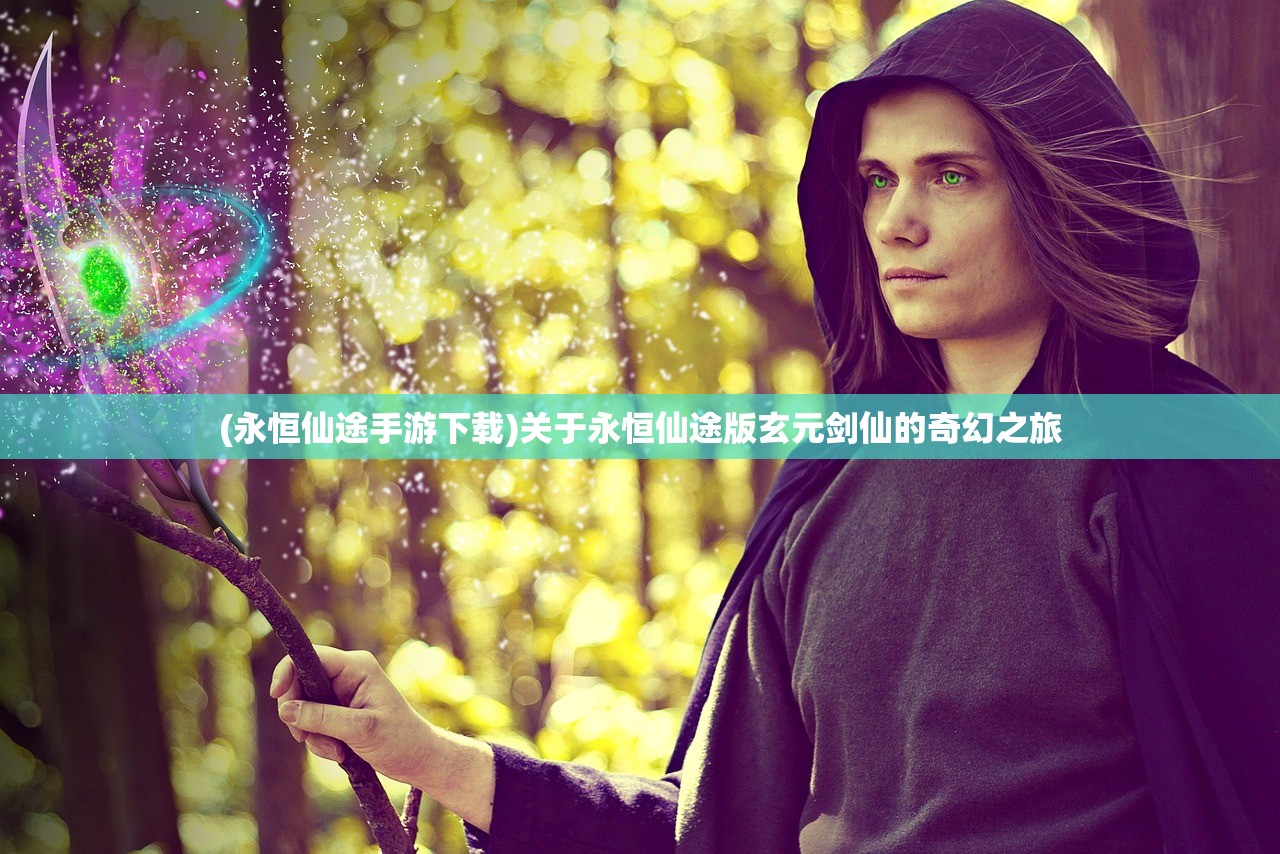 (永恒仙途手游下载)关于永恒仙途版玄元剑仙的奇幻之旅 (永恒仙途手游下载)关于永恒仙途版玄元剑仙的奇幻之旅