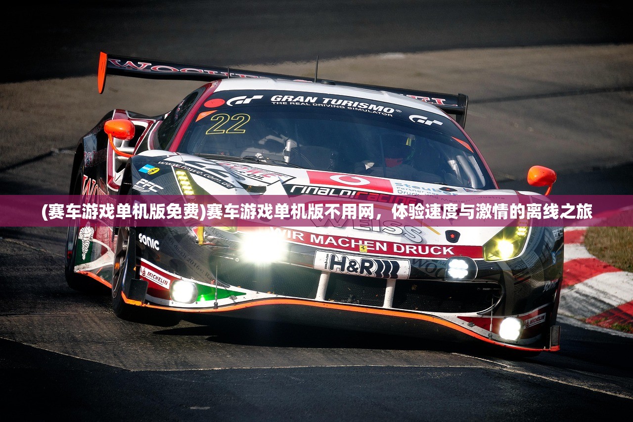 (赛车游戏单机版免费)赛车游戏单机版不用网,体验速度与激情的离线之旅 (赛车游戏单机版免费)赛车游戏单机版不用网,体验速度与激情的离线之旅