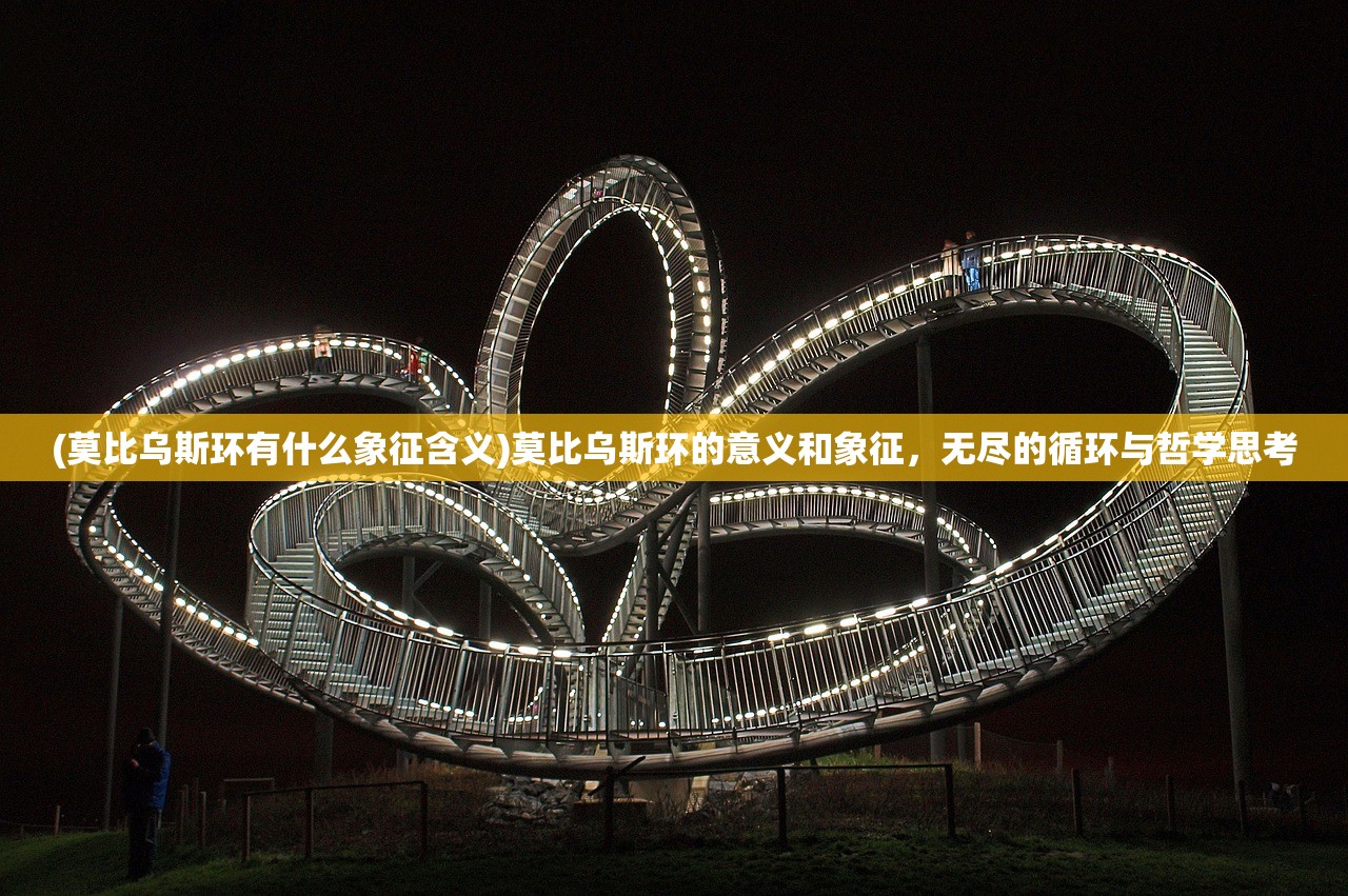 (莫比乌斯环有什么象征含义)莫比乌斯环的意义和象征,无尽的循环与哲学思考 (莫比乌斯环有什么象征含义)莫比乌斯环的意义和象征,无尽的循环与哲学思考