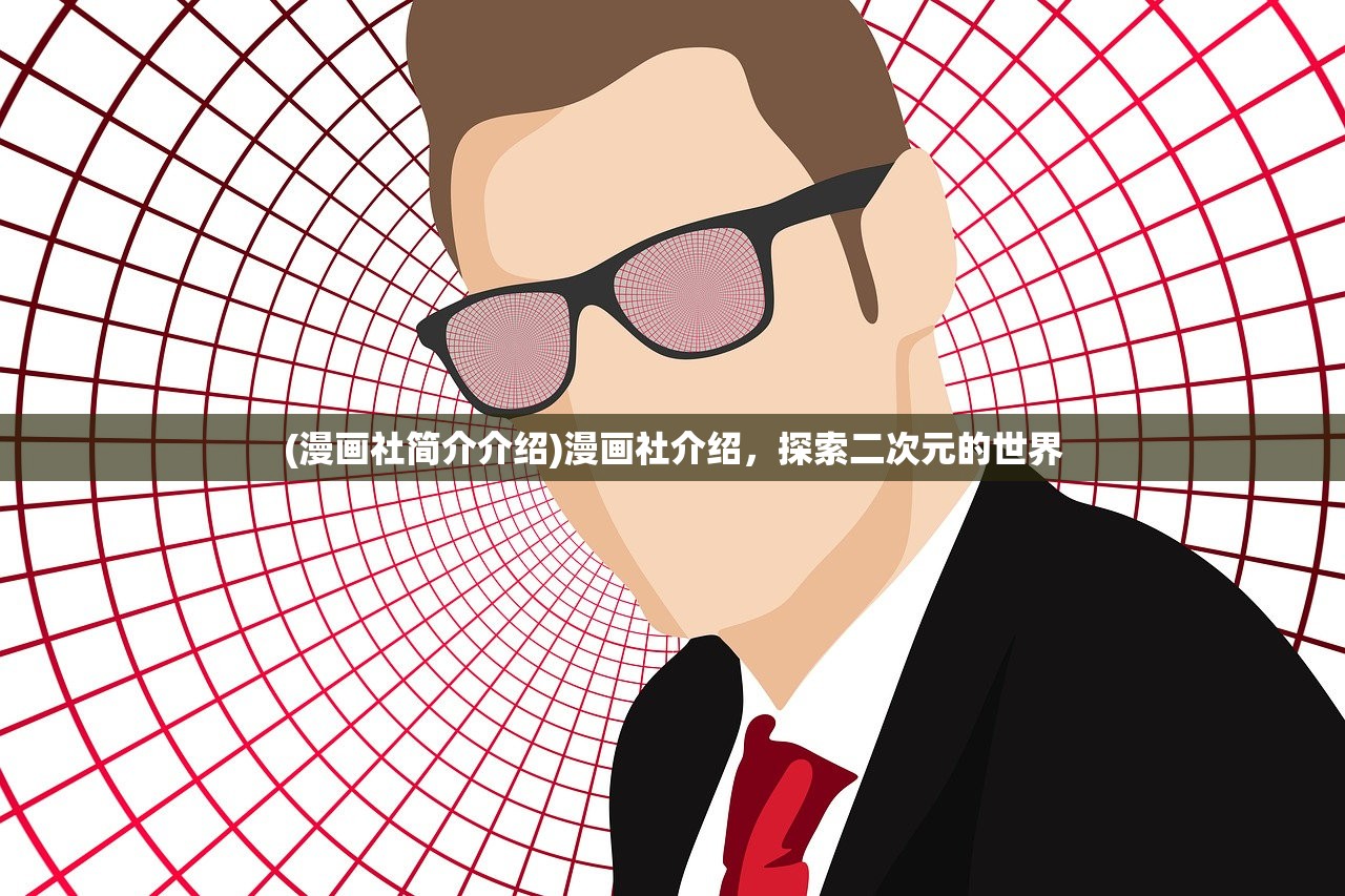 (漫画社简介介绍)漫画社介绍,探索二次元的世界 (漫画社简介介绍)漫画社介绍,探索二次元的世界