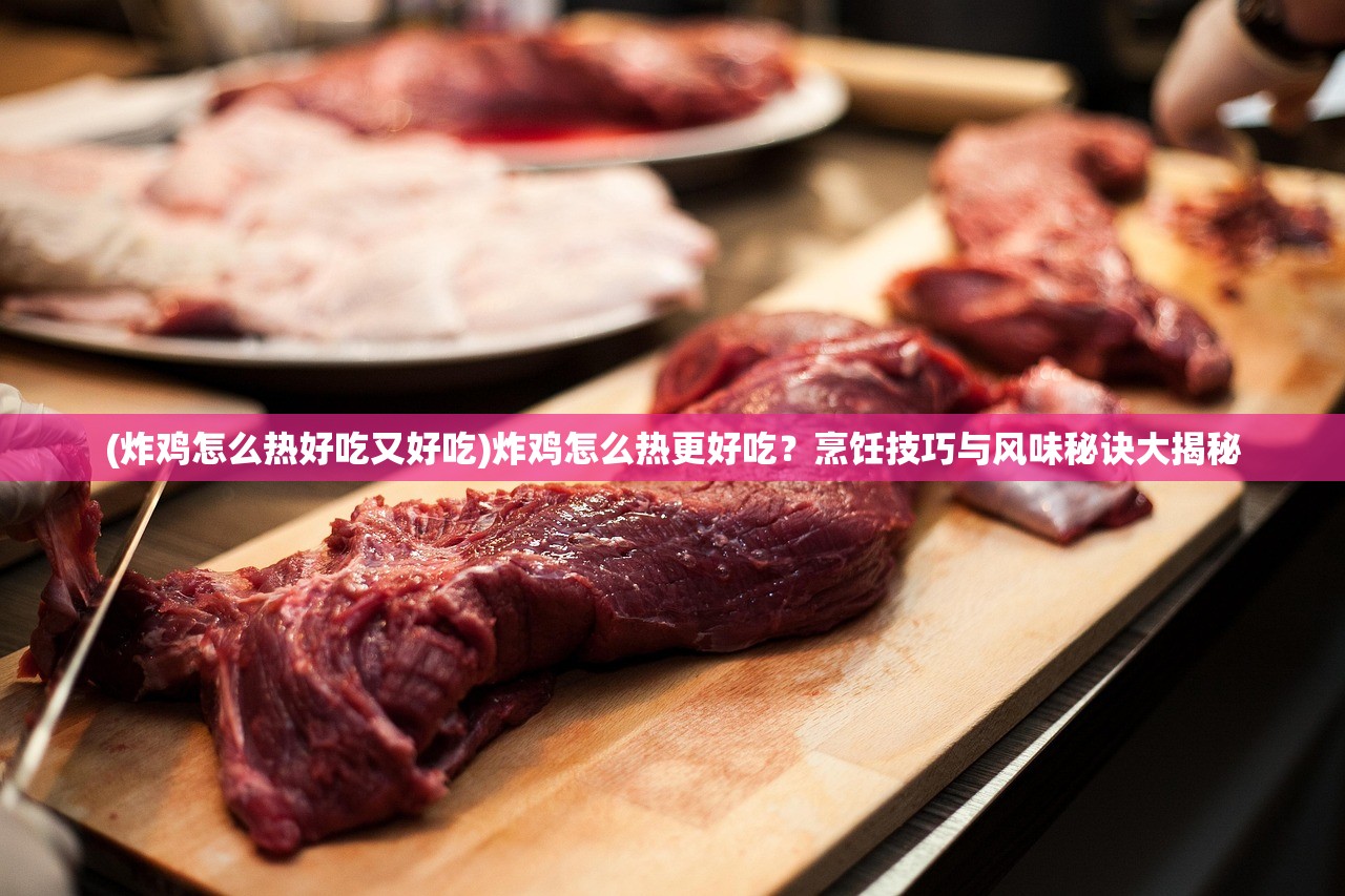 (炸鸡怎么热好吃又好吃)炸鸡怎么热更好吃?烹饪技巧与风味秘诀大揭秘 (炸鸡怎么热好吃又好吃)炸鸡怎么热更好吃?烹饪技巧与风味秘诀大揭秘