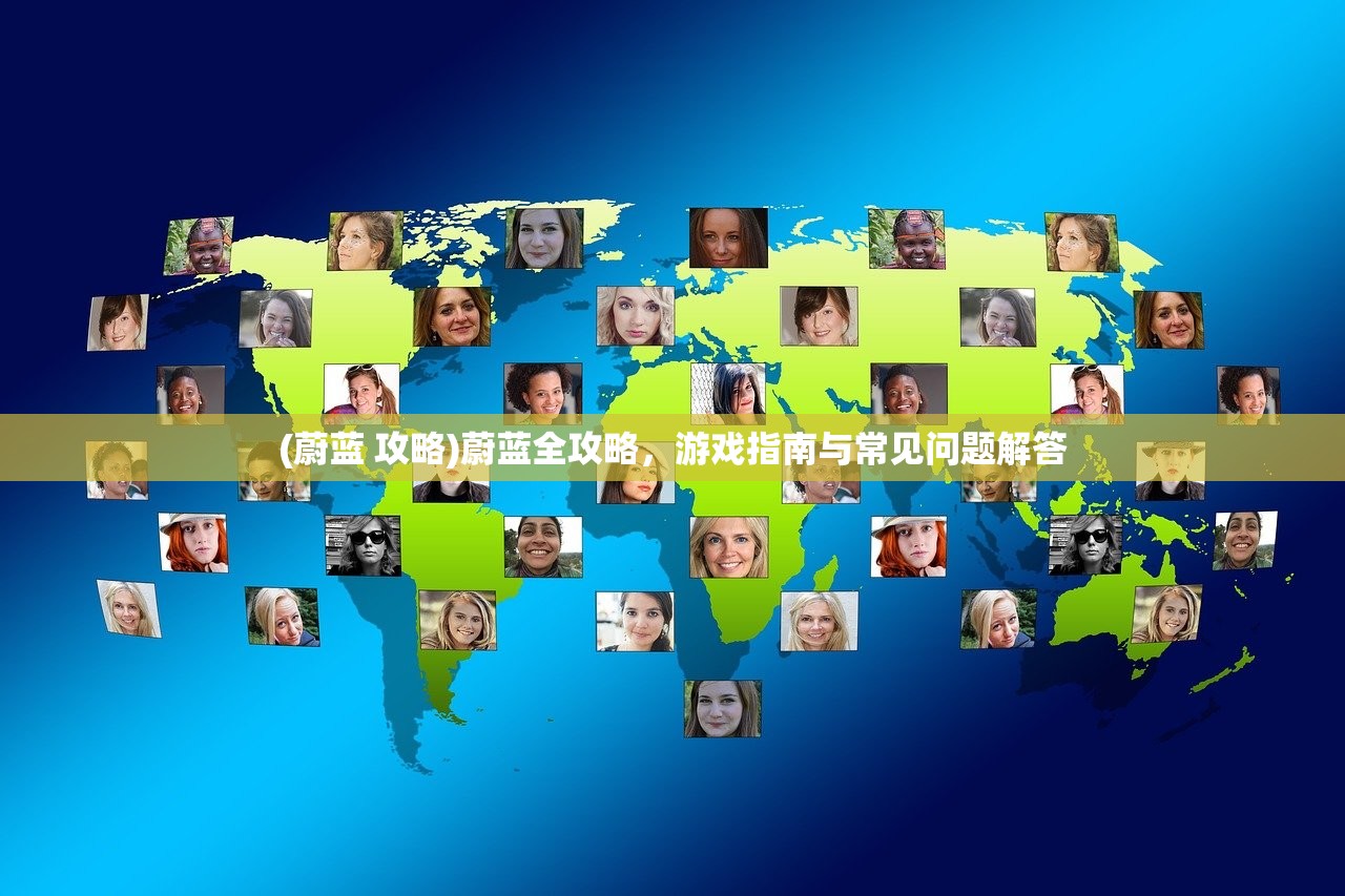 (蔚蓝 攻略)蔚蓝全攻略，游戏指南与常见问题解答