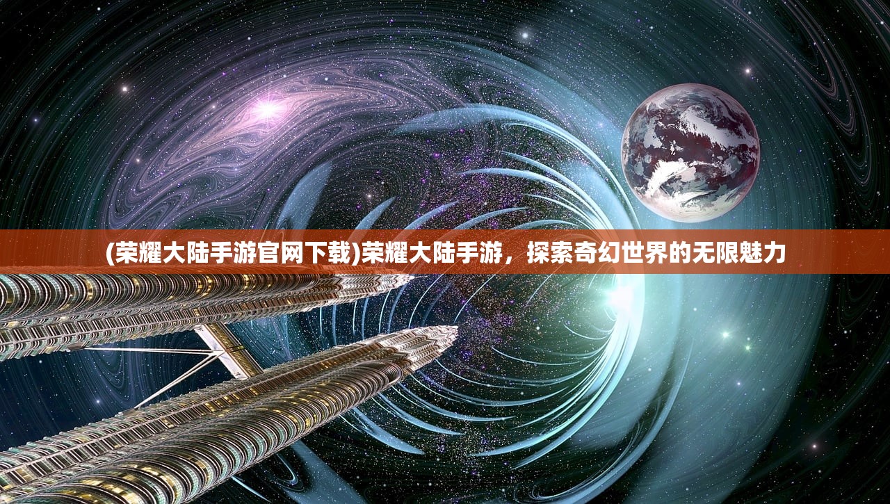 (荣耀大陆手游官网下载)荣耀大陆手游，探索奇幻世界的无限魅力