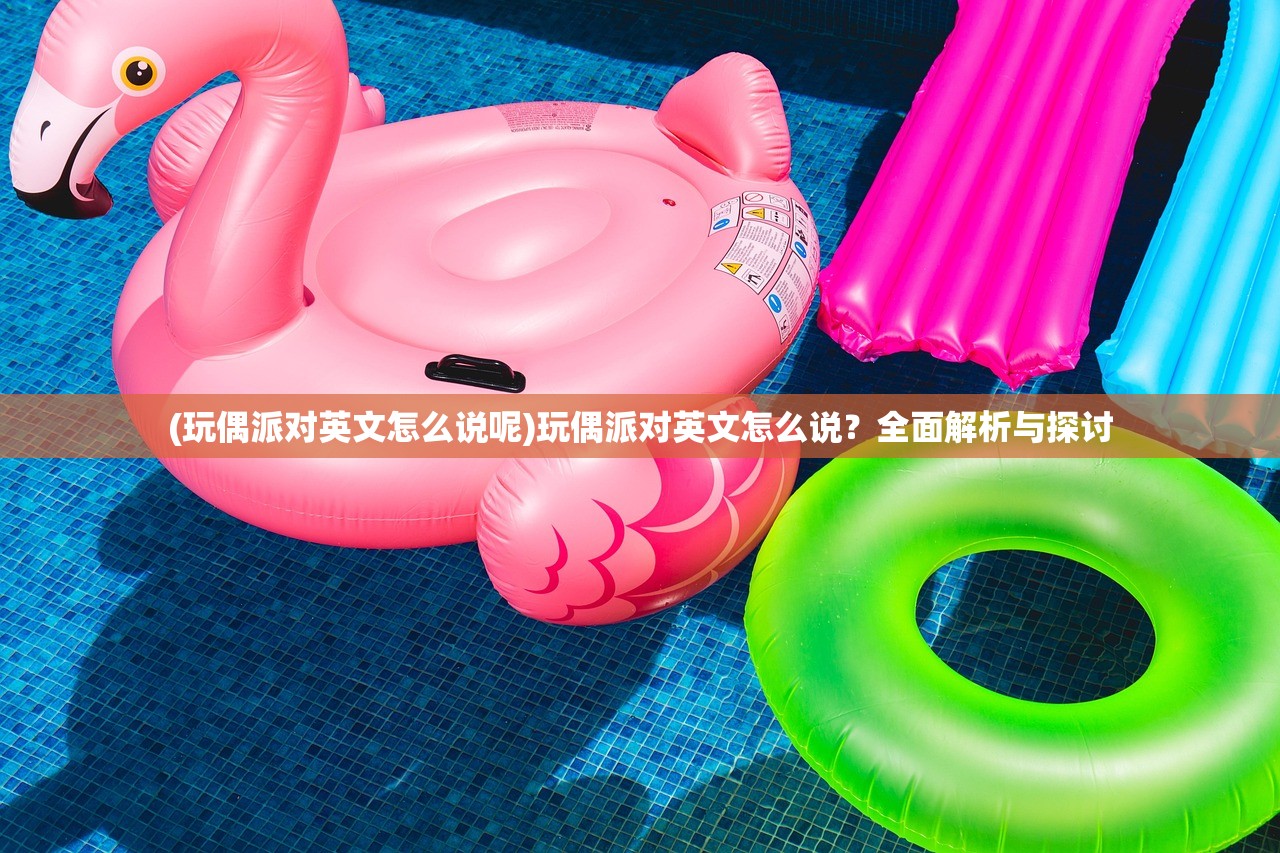 (玩偶派对英文怎么说呢)玩偶派对英文怎么说?全面解析与探讨 (玩偶派对英文怎么说呢)玩偶派对英文怎么说?全面解析与探讨