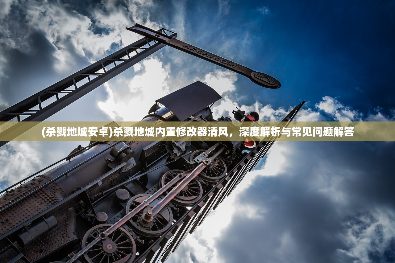 (杀戮地城安卓)杀戮地城内置修改器清风,深度解析与常见问题解答 (杀戮地城安卓)杀戮地城内置修改器清风,深度解析与常见问题解答