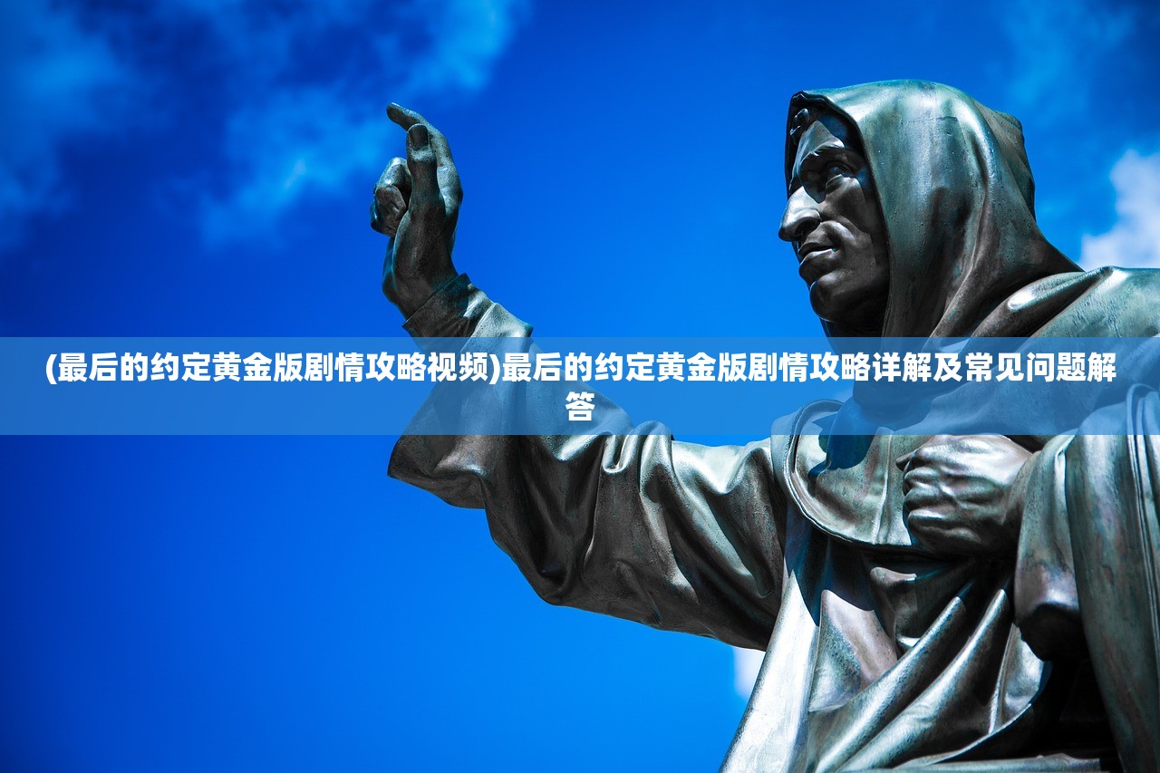 (最后的约定黄金版剧情攻略视频)最后的约定黄金版剧情攻略详解及常见问题解答 (最后的约定黄金版剧情攻略视频)最后的约定黄金版剧情攻略详解及常见问题解答