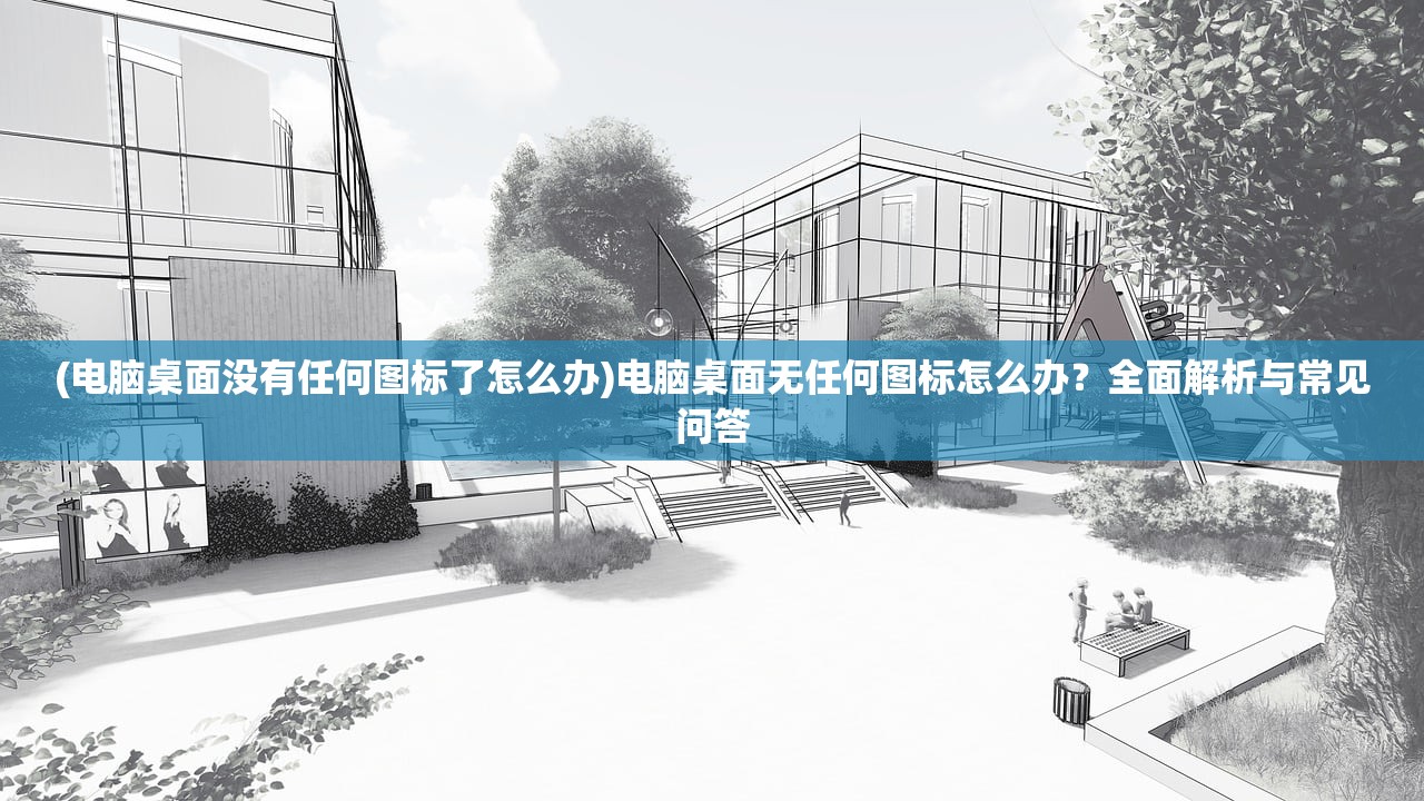 (电脑桌面没有任何图标了怎么办)电脑桌面无任何图标怎么办?全面解析与常见问答 (电脑桌面没有任何图标了怎么办)电脑桌面无任何图标怎么办?全面解析与常见问答