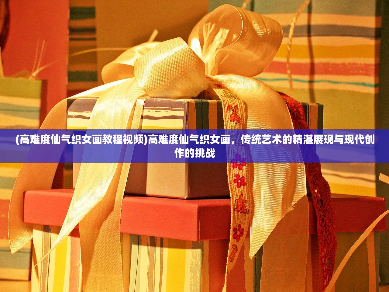 (高难度仙气织女画教程视频)高难度仙气织女画,传统艺术的精湛展现与现代创作的挑战 (高难度仙气织女画教程视频)高难度仙气织女画,传统艺术的精湛展现与现代创作的挑战