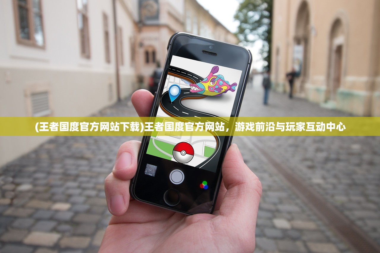 (王者国度官方网站下载)王者国度官方网站，游戏前沿与玩家互动中心