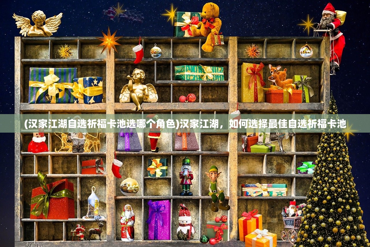 (汉家江湖自选祈福卡池选哪个角色)汉家江湖,如何选择最佳自选祈福卡池 (汉家江湖自选祈福卡池选哪个角色)汉家江湖,如何选择最佳自选祈福卡池