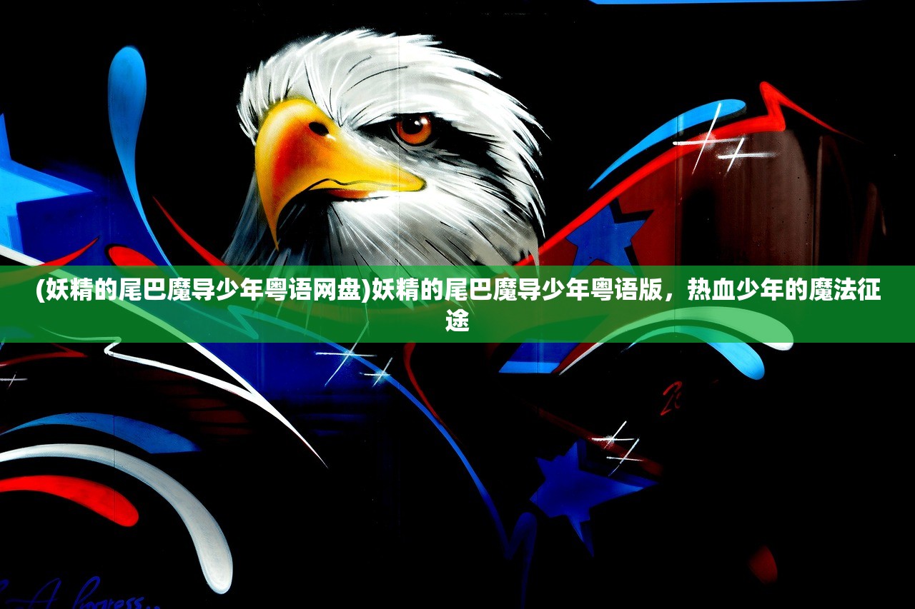 (妖精的尾巴魔导少年粤语网盘)妖精的尾巴魔导少年粤语版,热血少年的魔法征途 (妖精的尾巴魔导少年粤语网盘)妖精的尾巴魔导少年粤语版,热血少年的魔法征途