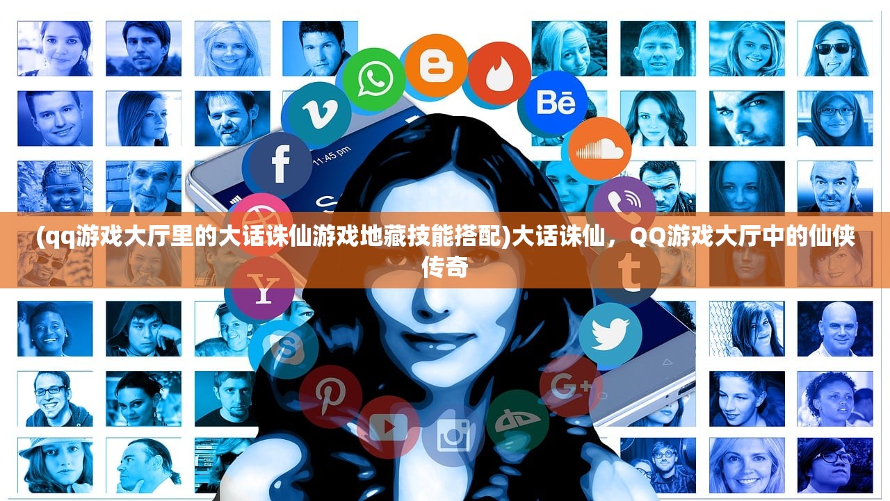 (qq游戏大厅里的大话诛仙游戏地藏技能搭配)大话诛仙,QQ游戏大厅中的仙侠传奇 (qq游戏大厅里的大话诛仙游戏地藏技能搭配)大话诛仙,QQ游戏大厅中的仙侠传奇