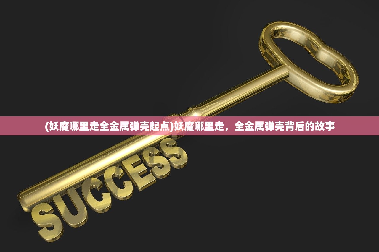(妖魔哪里走全金属弹壳起点)妖魔哪里走,全金属弹壳背后的故事 (妖魔哪里走全金属弹壳起点)妖魔哪里走,全金属弹壳背后的故事