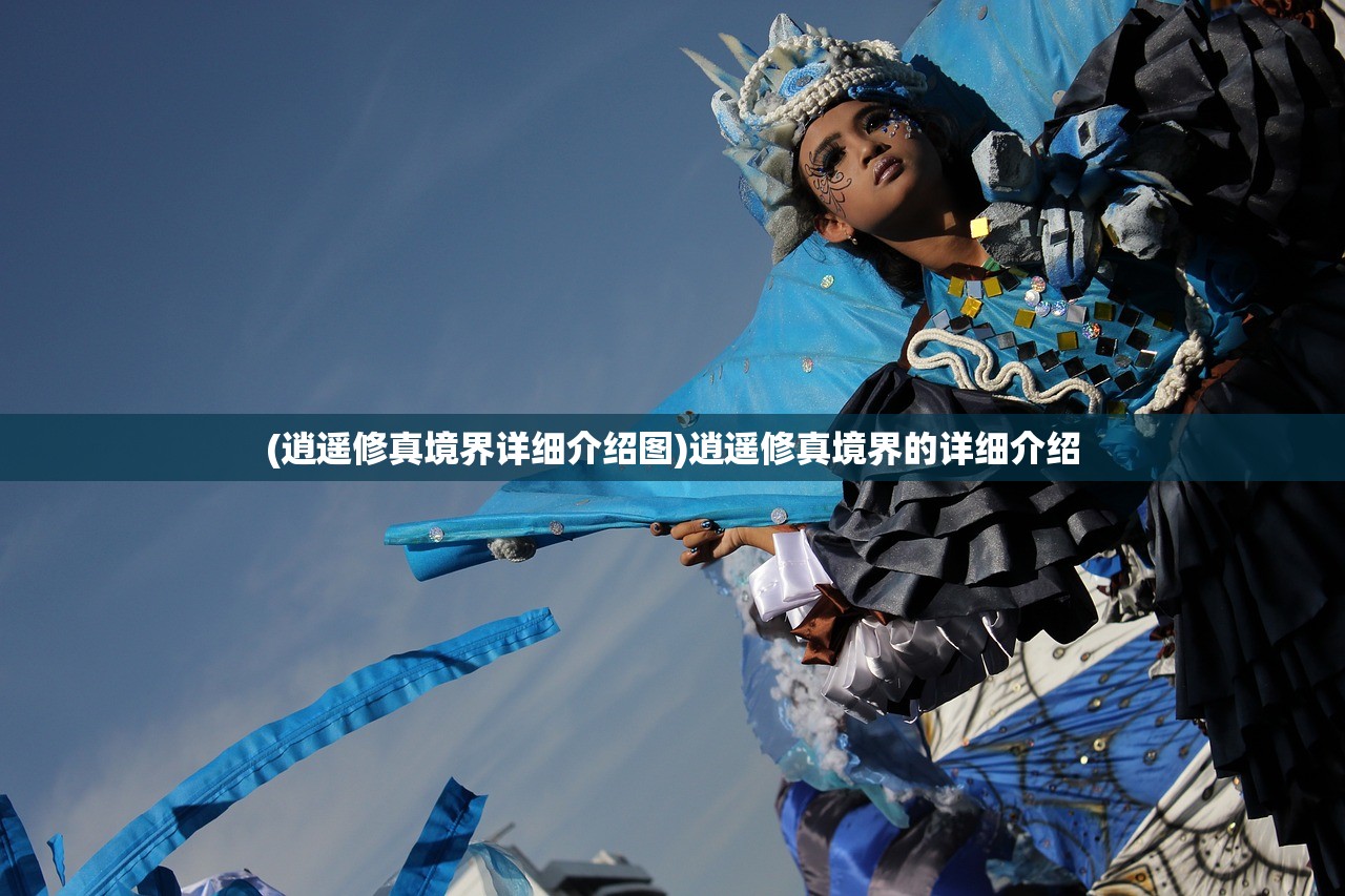 (逍遥修真境界详细介绍图)逍遥修真境界的详细介绍 (逍遥修真境界详细介绍图)逍遥修真境界的详细介绍