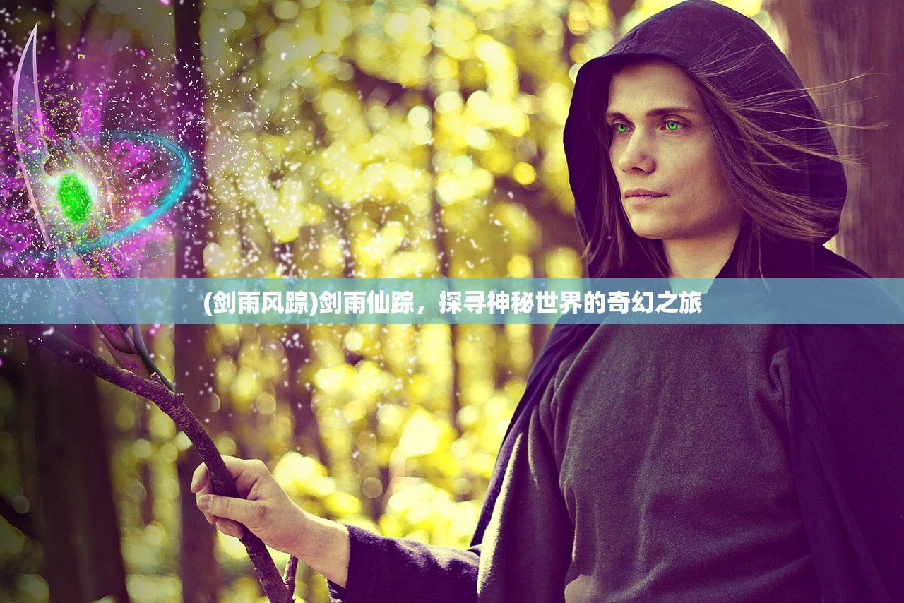 (剑雨风踪)剑雨仙踪,探寻神秘世界的奇幻之旅 (剑雨风踪)剑雨仙踪,探寻神秘世界的奇幻之旅
