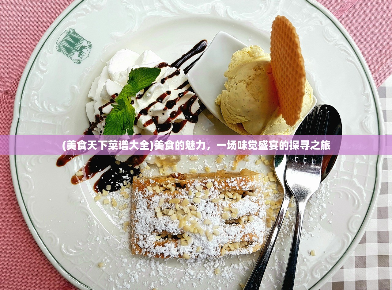 (美食天下菜谱大全)美食的魅力,一场味觉盛宴的探寻之旅 (美食天下菜谱大全)美食的魅力,一场味觉盛宴的探寻之旅