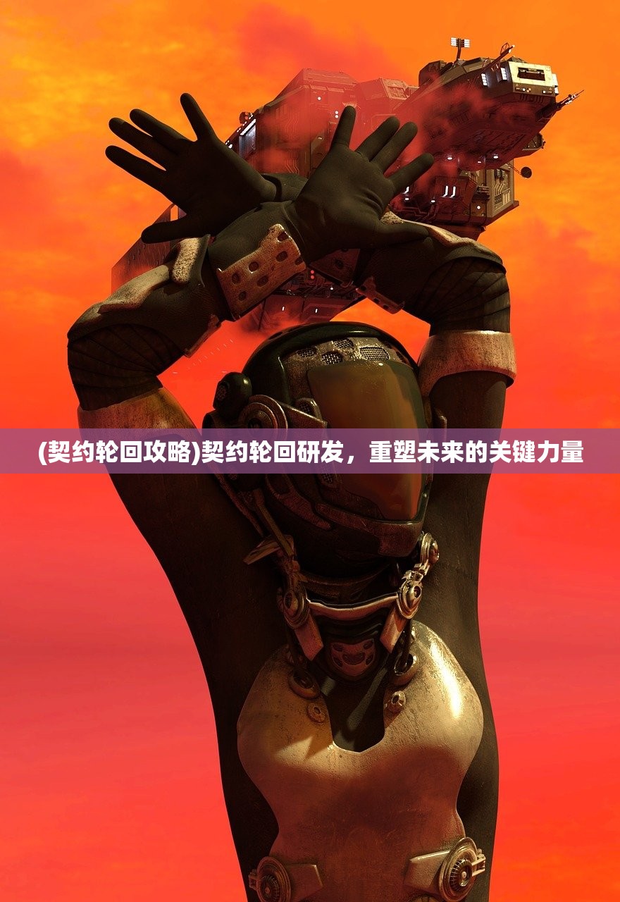 (契约轮回攻略)契约轮回研发,重塑未来的关键力量 (契约轮回攻略)契约轮回研发,重塑未来的关键力量