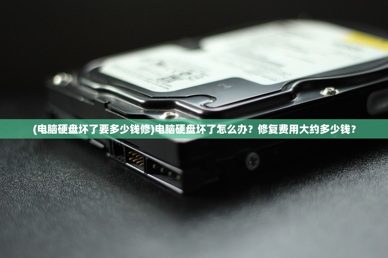 (电脑硬盘坏了要多少钱修)电脑硬盘坏了怎么办?修复费用大约多少钱? (电脑硬盘坏了要多少钱修)电脑硬盘坏了怎么办?修复费用大约多少钱?