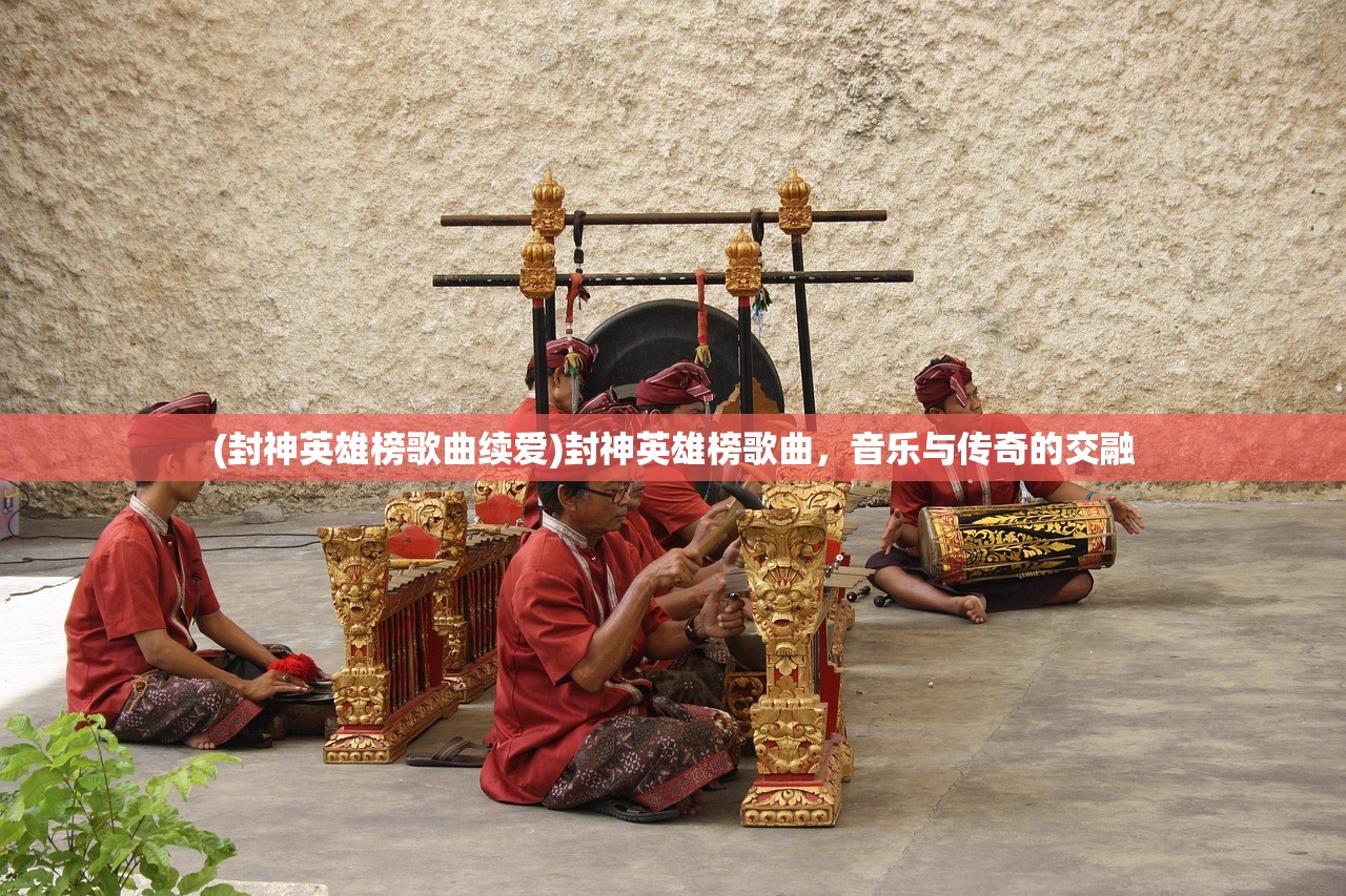 (封神英雄榜歌曲续爱)封神英雄榜歌曲,音乐与传奇的交融 (封神英雄榜歌曲续爱)封神英雄榜歌曲,音乐与传奇的交融